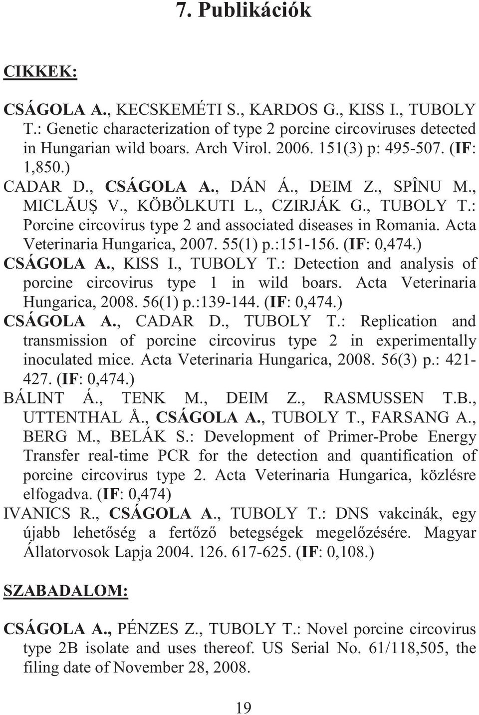 Acta Veterinaria Hungarica, 2007. 55(1) p.:151-156. (IF: 0,474.) CSÁGOLA A., KISS I., TUBOLY T.: Detection and analysis of porcine circovirus type 1 in wild boars. Acta Veterinaria Hungarica, 2008.