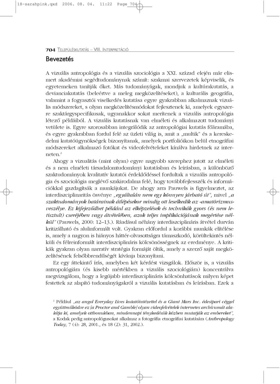 Más tudományágak, mondjuk a kultúrakutatás, a devianciakutatás (beleértve a meleg megközelítéseket), a kulturális geográfia, valamint a fogyasztói viselkedés kutatása egyre gyakrabban alkalmaznak