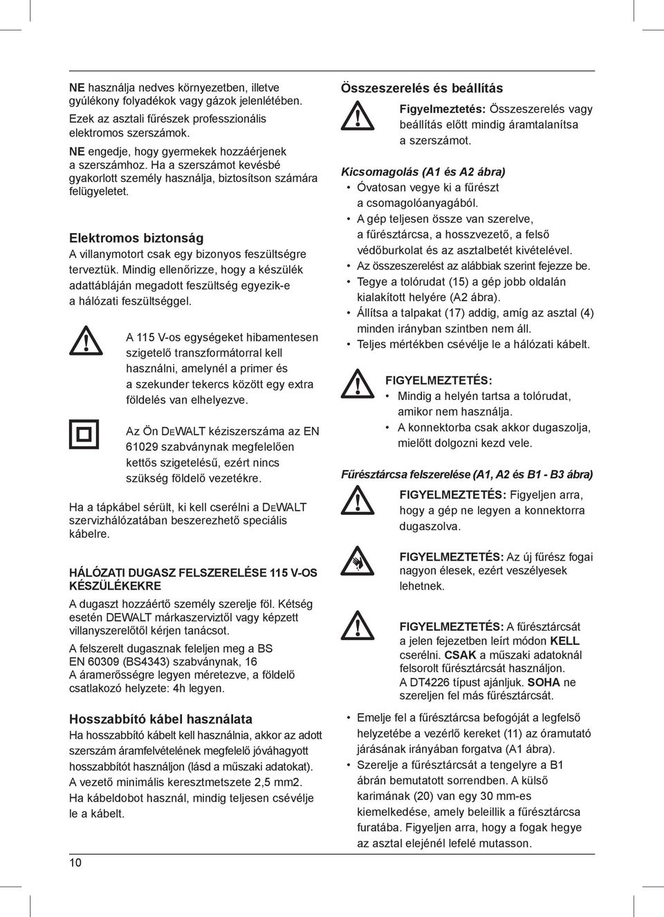 Elektromos biztonság A villanymotort csak egy bizonyos feszültségre terveztük. Mindig ellenőrizze, hogy a készülék adattábláján megadott feszültség egyezik-e a hálózati feszültséggel.