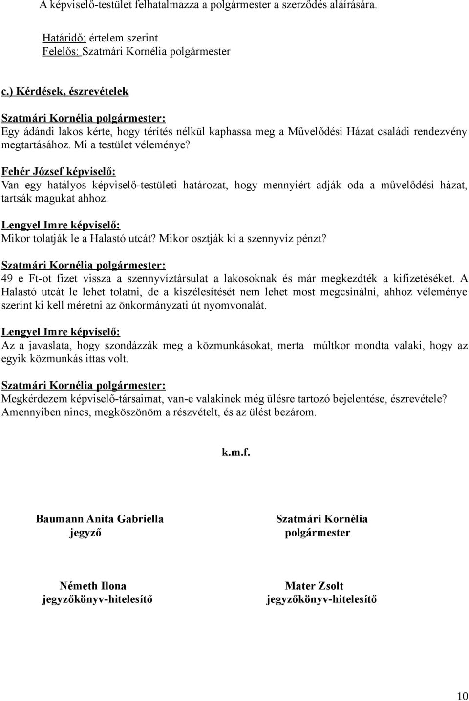 Fehér József képviselő: Van egy hatályos képviselő-testületi határozat, hogy mennyiért adják oda a művelődési házat, tartsák magukat ahhoz. Lengyel Imre képviselő: Mikor tolatják le a Halastó utcát?