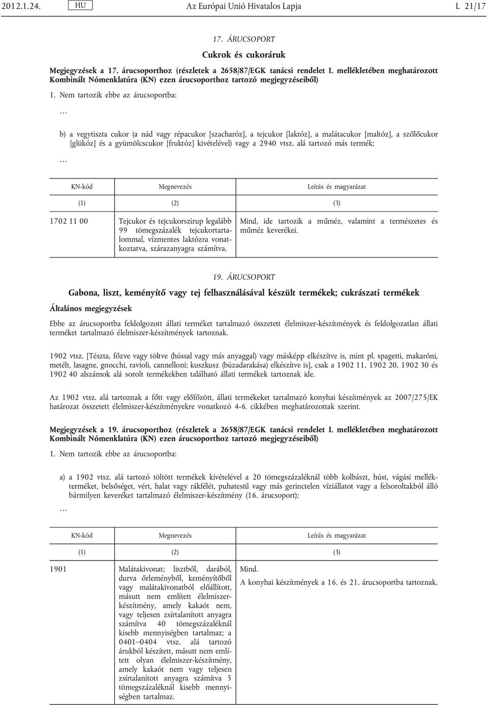 Nem tartozik ebbe az árucsoportba: b) a vegytiszta cukor (a nád vagy répacukor [szacharóz], a tejcukor [laktóz], a malátacukor [maltóz], a szőlőcukor [glükóz] és a gyümölcscukor [fruktóz]