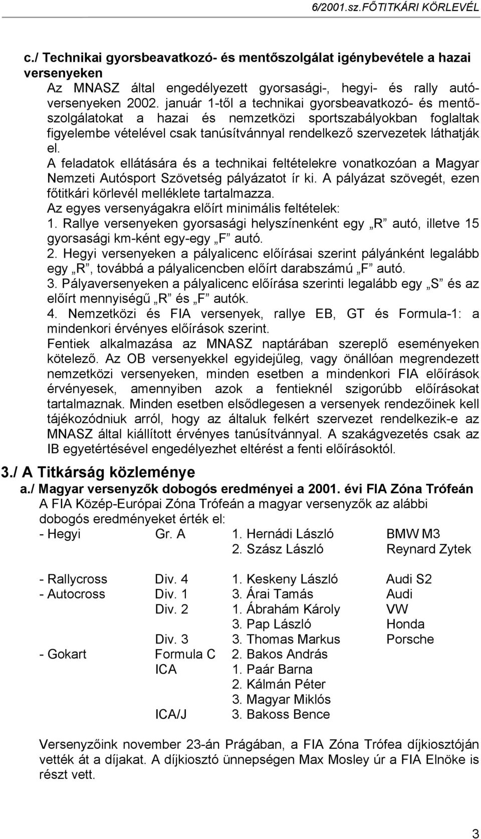 A feladatok ellátására és a technikai feltételekre vonatkozóan a Magyar Nemzeti Autósport Szövetség pályázatot ír ki. A pályázat szövegét, ezen főtitkári körlevél melléklete tartalmazza.