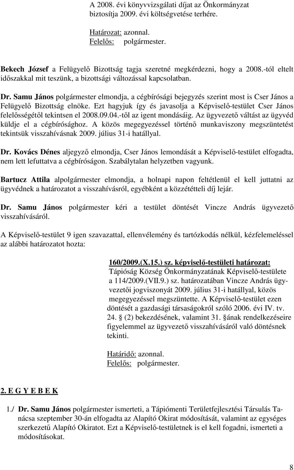 Ezt hagyjuk így és javasolja a Képviselő-testület Cser János felelősségétől tekintsen el 2008.09.04.-től az igent mondásáig. Az ügyvezető váltást az ügyvéd küldje el a cégbírósághoz.