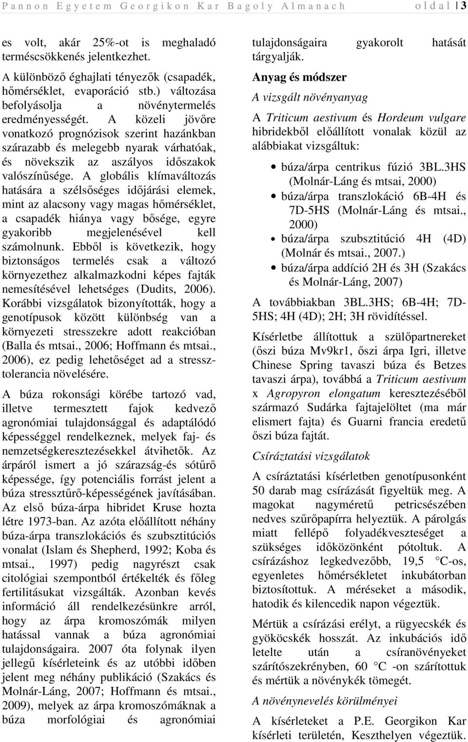 A közeli jövıre vonatkozó prognózisok szerint hazánkban szárazabb és melegebb nyarak várhatóak, és növekszik az aszályos idıszakok valószínősége.