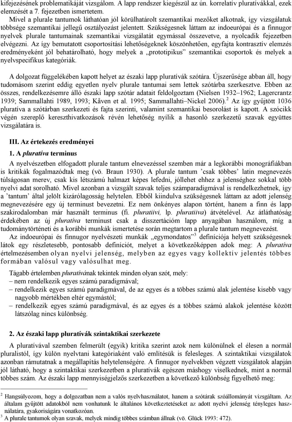 Szükségesnek láttam az indoeurópai és a finnugor nyelvek plurale tantumainak szemantikai vizsgálatát egymással összevetve, a nyolcadik fejezetben elvégezni.