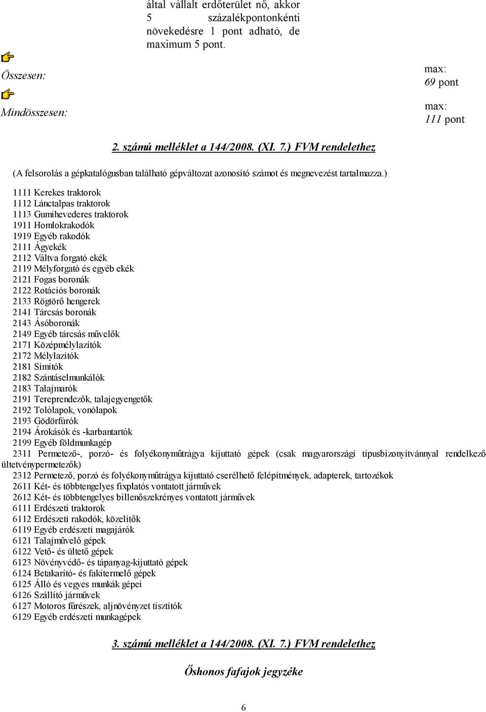 ) 1111 Kerekes traktorok 111 Lánctalpas traktorok 1113 Gumihevederes traktorok 1911 Homlokrakodók 1919 Egyéb rakodók 111 Ágyekék 11 Váltva forgató ekék 119 Mélyforgató és egyéb ekék 11 Fogas boronák