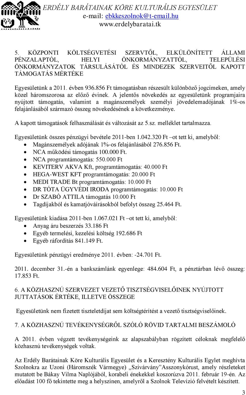 A jelentős növekedés az egyesületünk programjaira nyújtott támogatás, valamint a magánszemélyek személyi jövedelemadójának 1%-os felajánlásából származó összeg növekedésének a következménye.