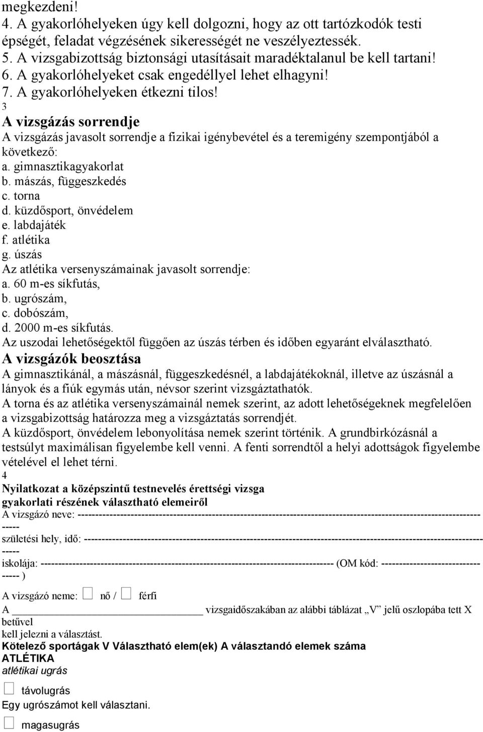 3 A vizsgázás sorrendje A vizsgázás javasolt sorrendje a fizikai igénybevétel és a teremigény szempontjából a következő: a. gimnasztikagyakorlat b. mászás, függeszkedés c. torna d.