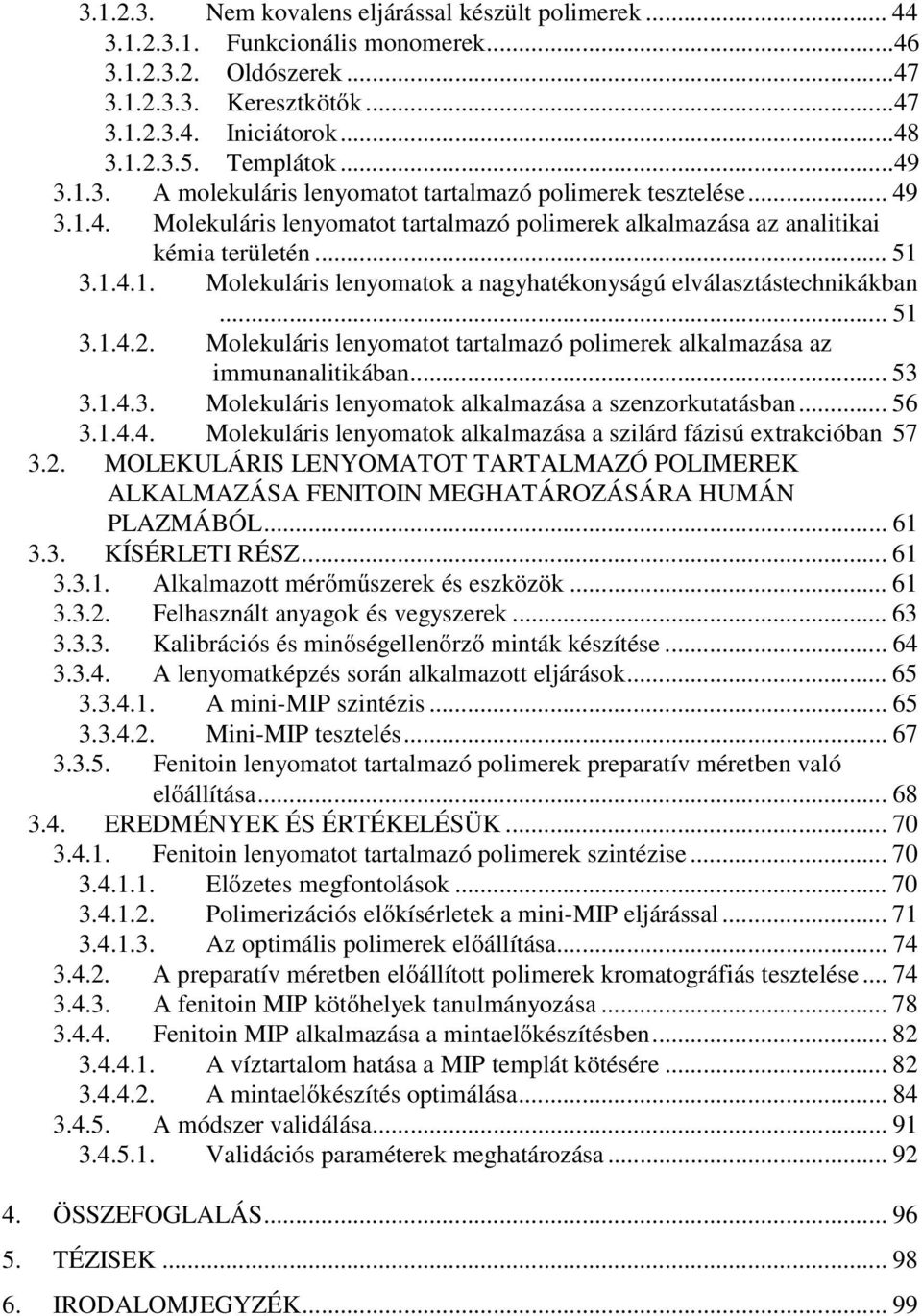 .. 51 3.1.4.2. Molekuláris lenyomatot tartalmazó polimerek alkalmazása az immunanalitikában... 53 3.1.4.3. Molekuláris lenyomatok alkalmazása a szenzorkutatásban... 56 3.1.4.4. Molekuláris lenyomatok alkalmazása a szilárd fázisú extrakcióban 57 3.