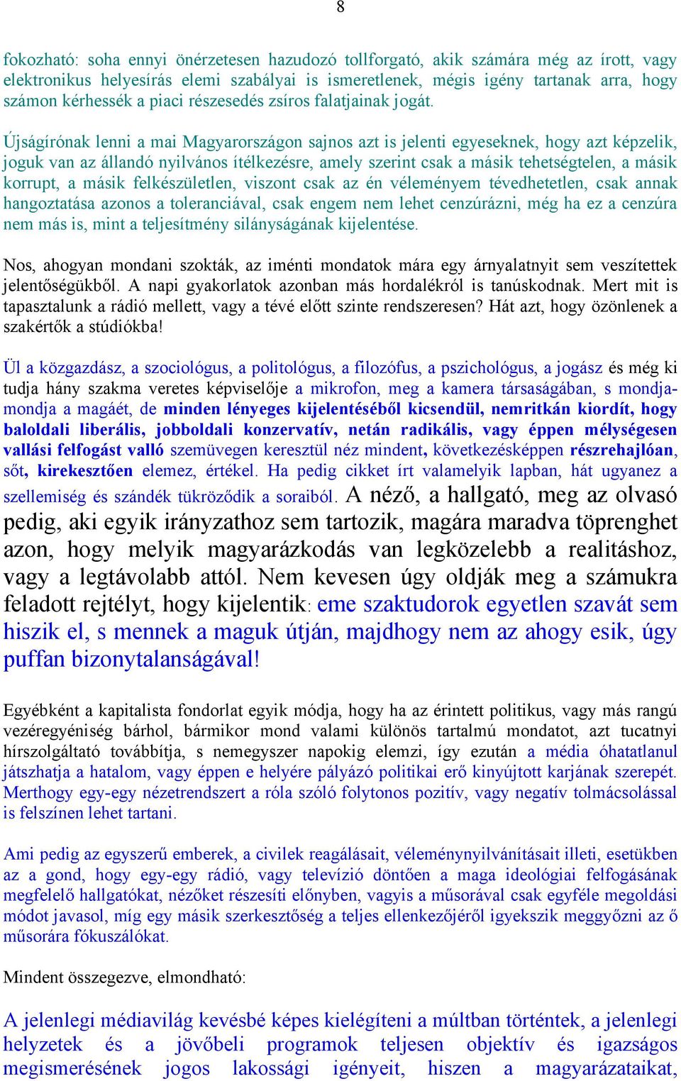 Újságírónak lenni a mai Magyarországon sajnos azt is jelenti egyeseknek, hogy azt képzelik, joguk van az állandó nyilvános ítélkezésre, amely szerint csak a másik tehetségtelen, a másik korrupt, a