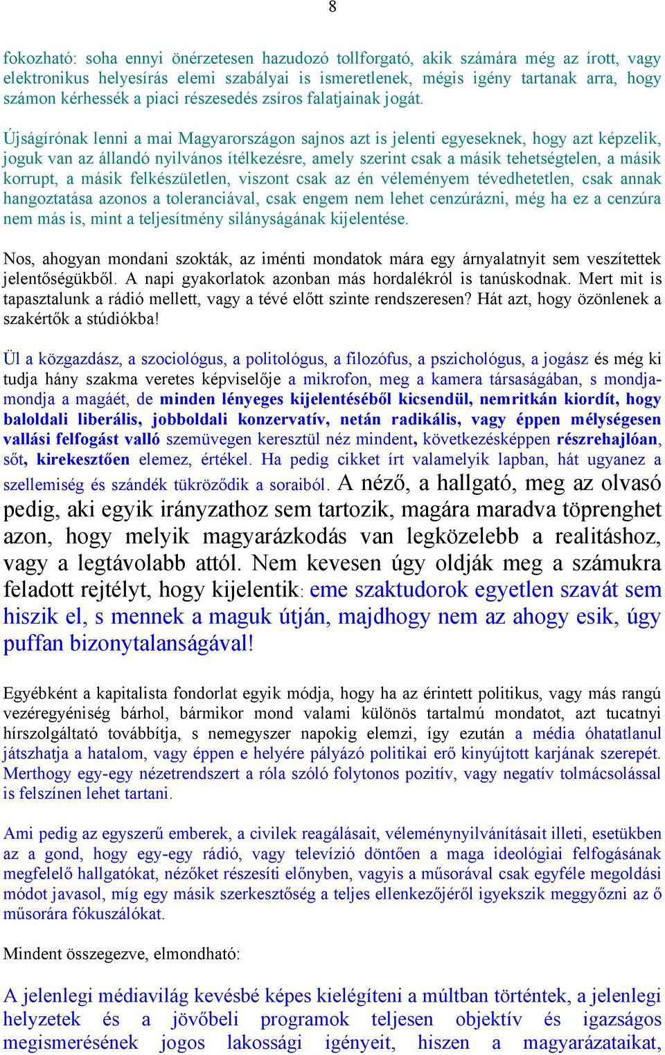 Újságírónak lenni a mai Magyarországon sajnos azt is jelenti egyeseknek, hogy azt képzelik, joguk van az állandó nyilvános ítélkezésre, amely szerint csak a másik tehetségtelen, a másik korrupt, a