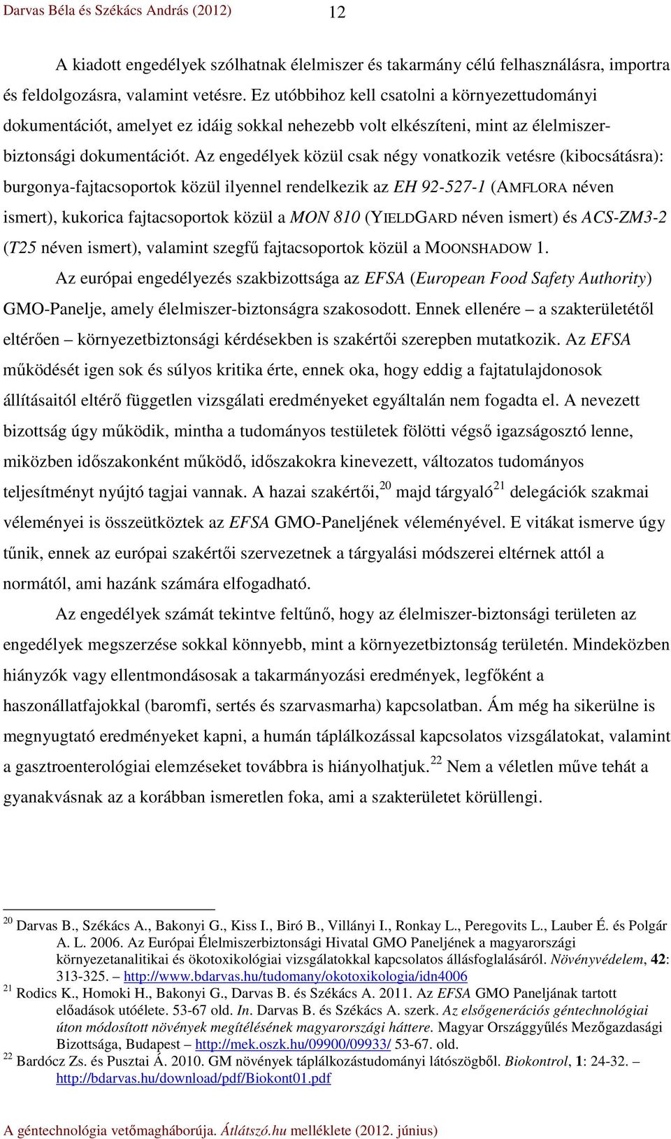 Az engedélyek közül csak négy vonatkozik vetésre (kibocsátásra): burgonya-fajtacsoportok közül ilyennel rendelkezik az EH 92-527-1 (AMFLORA néven ismert), kukorica fajtacsoportok közül a MON 810