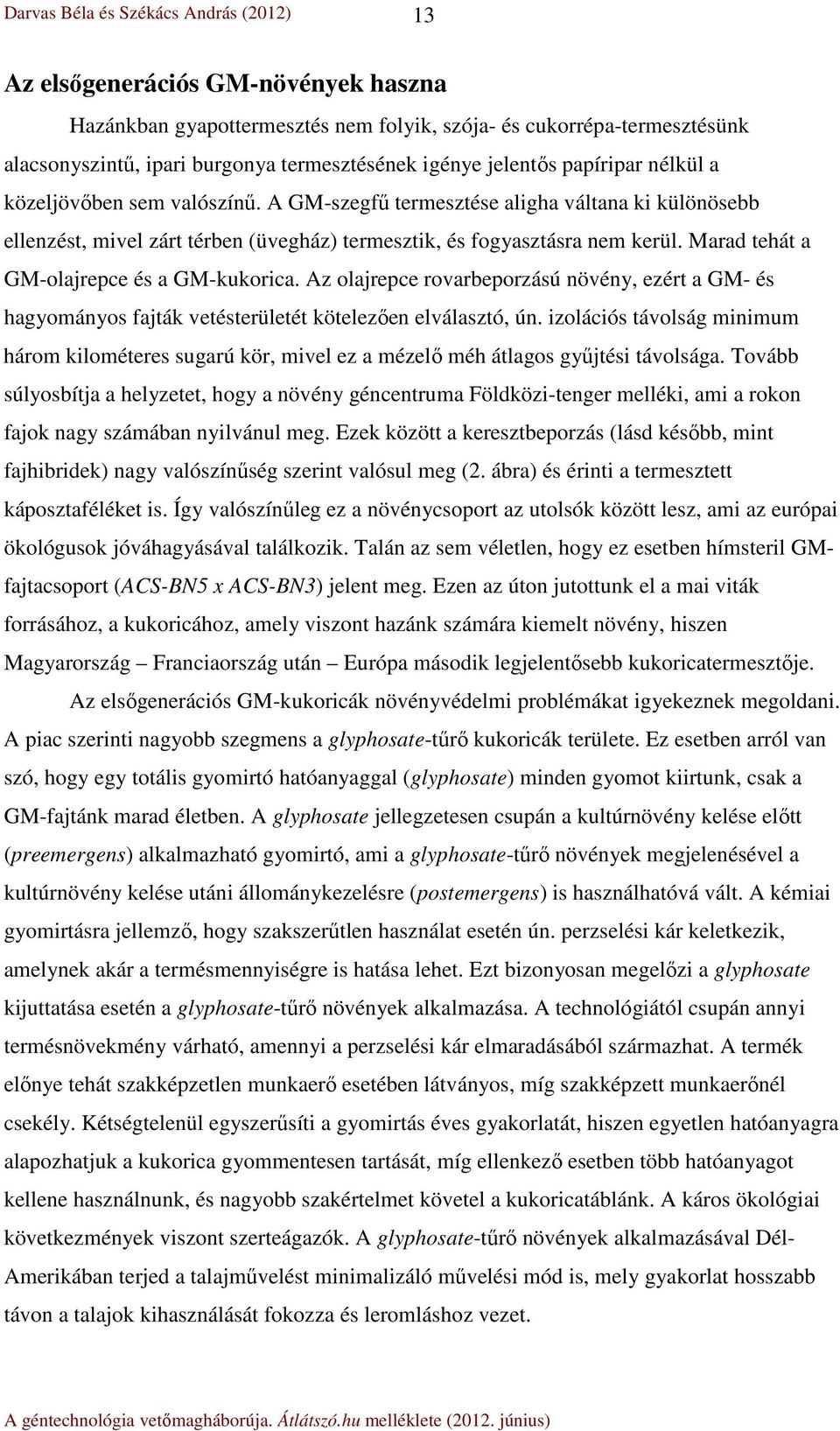 Marad tehát a GM-olajrepce és a GM-kukorica. Az olajrepce rovarbeporzású növény, ezért a GM- és hagyományos fajták vetésterületét kötelezően elválasztó, ún.