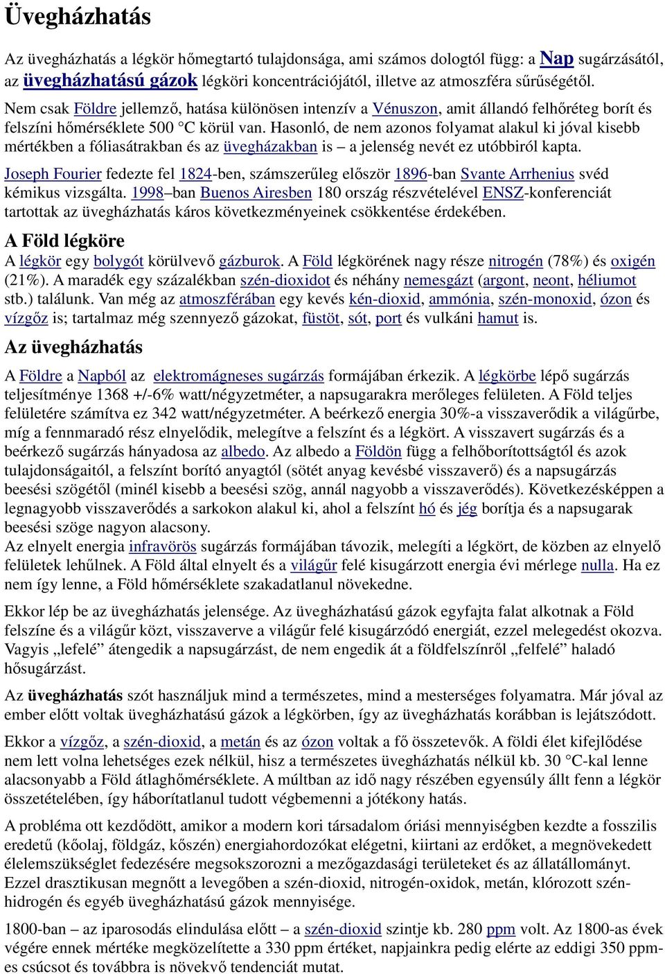 Hasonló, de nem azonos folyamat alakul ki jóval kisebb mértékben a fóliasátrakban és az üvegházakban is a jelenség nevét ez utóbbiról kapta.