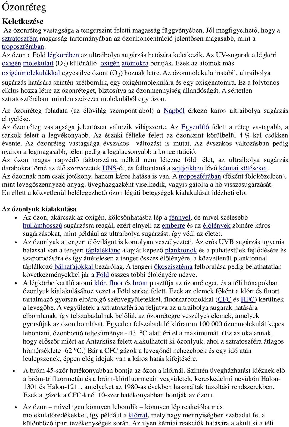 Az UV-sugarak a légköri oxigén molekuláit (O 2 ) különálló oxigén atomokra bontják. Ezek az atomok más oxigénmolekulákkal egyesülve ózont (O 3 ) hoznak létre.
