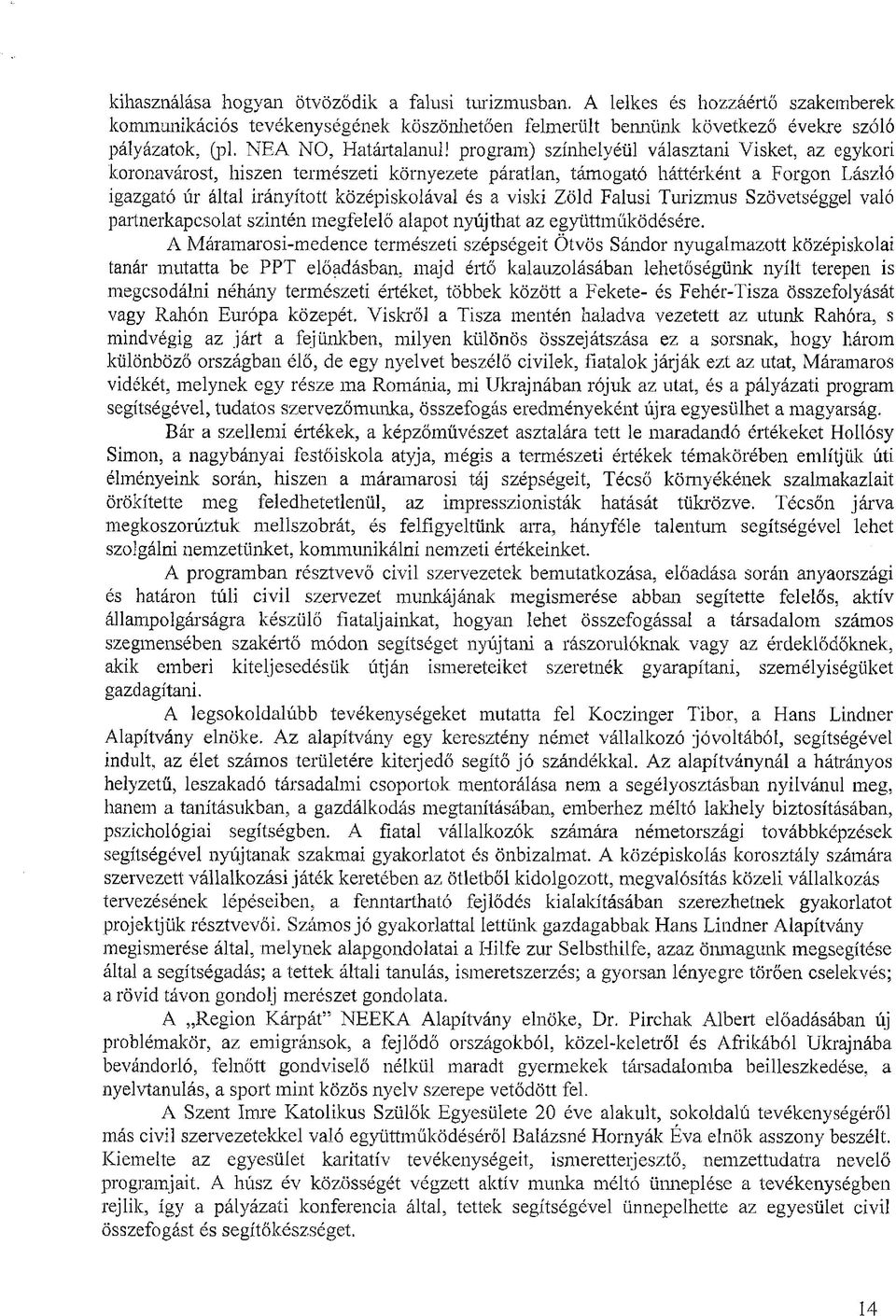 program) színhelyéül választani Visket, az egykori koronavárost, hiszen természeti környezete páratlan, támogató háttérként a Forgon László igazgató úr által irányított középiskolával és a viski Zöld
