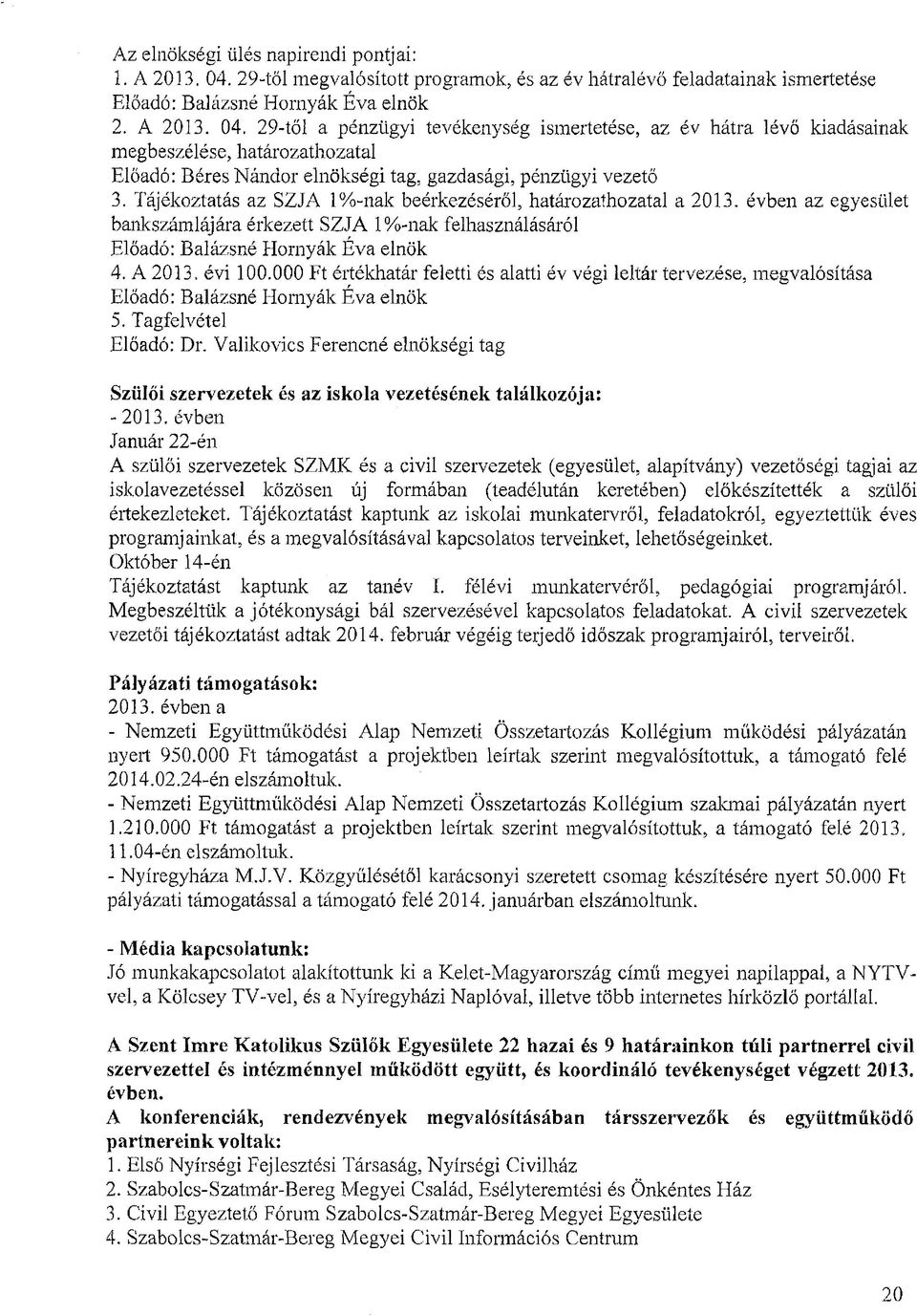 29-től a pénzügyi tevékenység ismertetése, az év hátra lévő kiadásainak megbeszélése, határozathozatal Előadó: Béres Nándor elnökségi tag, gazdasági, pénzügyi vezető 3.
