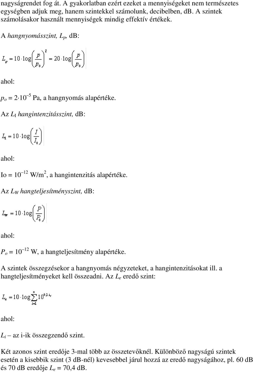 Az L I hangintenzitásszint, db: Io = 10 12 W/m 2, a hangintenzitás alapértéke. Az L W hangteljesítményszint, db: P o = 10 12 W, a hangteljesítmény alapértéke.