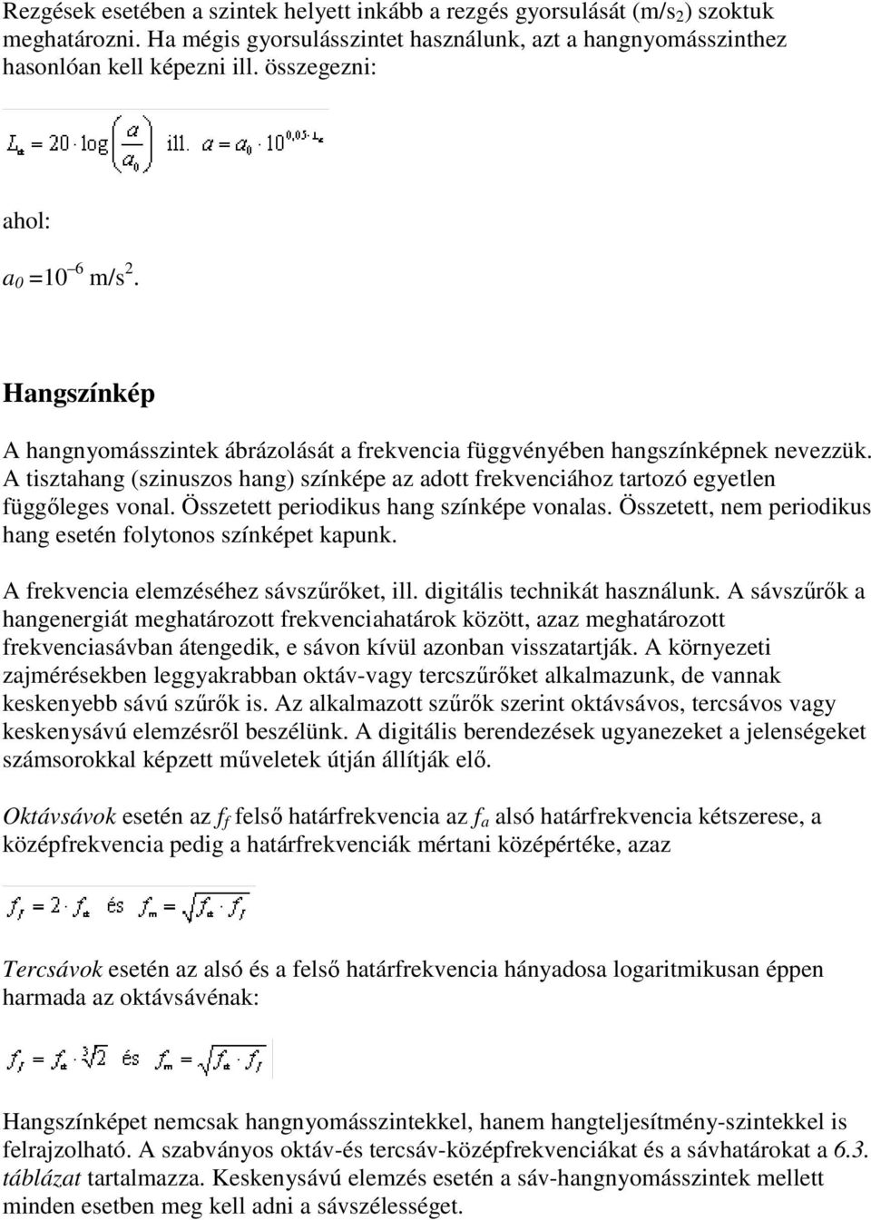 A tisztahang (szinuszos hang) színképe az adott frekvenciához tartozó egyetlen függıleges vonal. Összetett periodikus hang színképe vonalas.