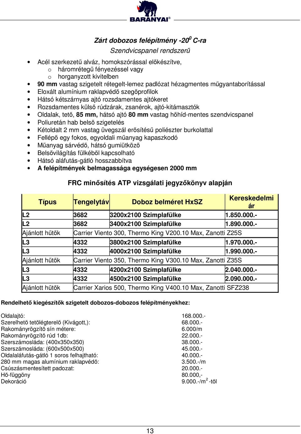 Oldalak, tető, 85 mm, hátsó ajtó 80 mm vastag hőhíd-mentes szendvicspanel Poliuretán hab belső szigetelés Kétoldalt 2 mm vastag üvegszál erősítésű poliészter burkolattal Fellépő egy fokos, egyoldali