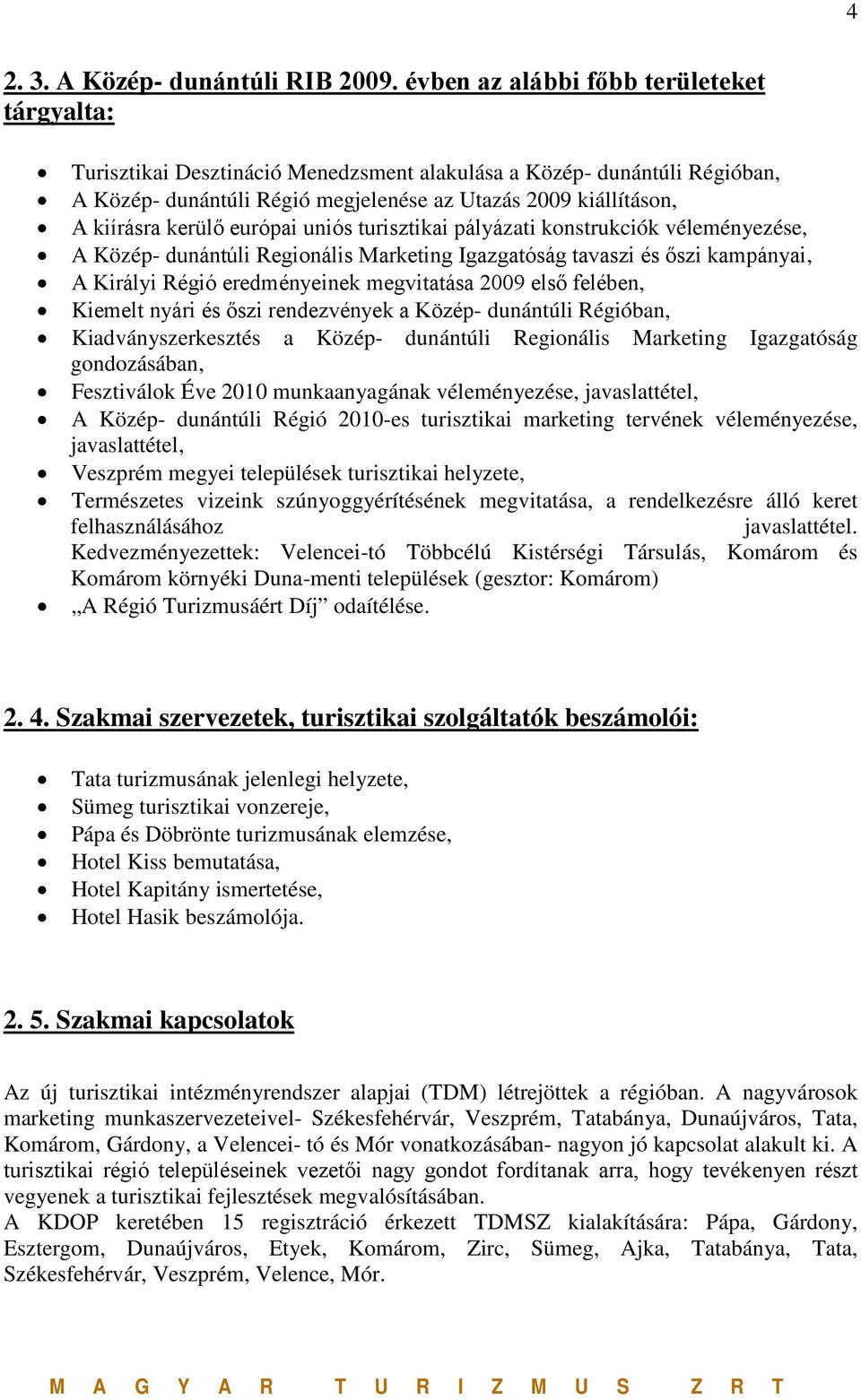 kerülő európai uniós turisztikai pályázati konstrukciók véleményezése, A Közép- dunántúli Regionális Marketing Igazgatóság tavaszi és őszi kampányai, A Királyi Régió eredményeinek megvitatása 2009