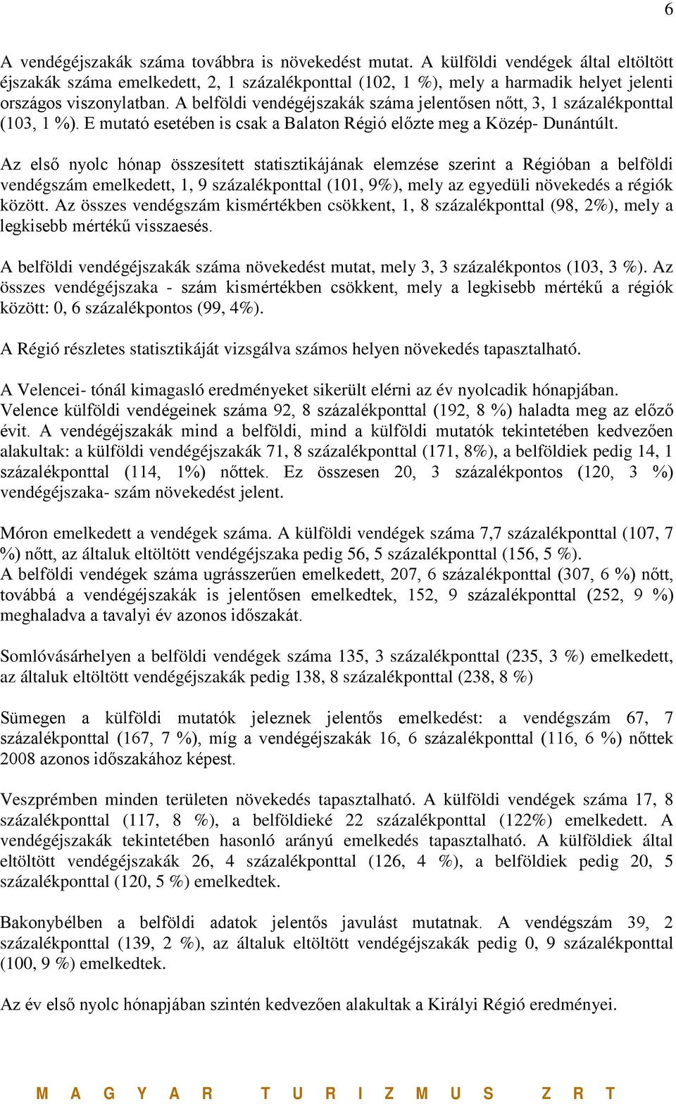 A belföldi vendégéjszakák száma jelentősen nőtt, 3, 1 százalékponttal (103, 1 %). E mutató esetében is csak a Balaton Régió előzte meg a Közép- Dunántúlt.