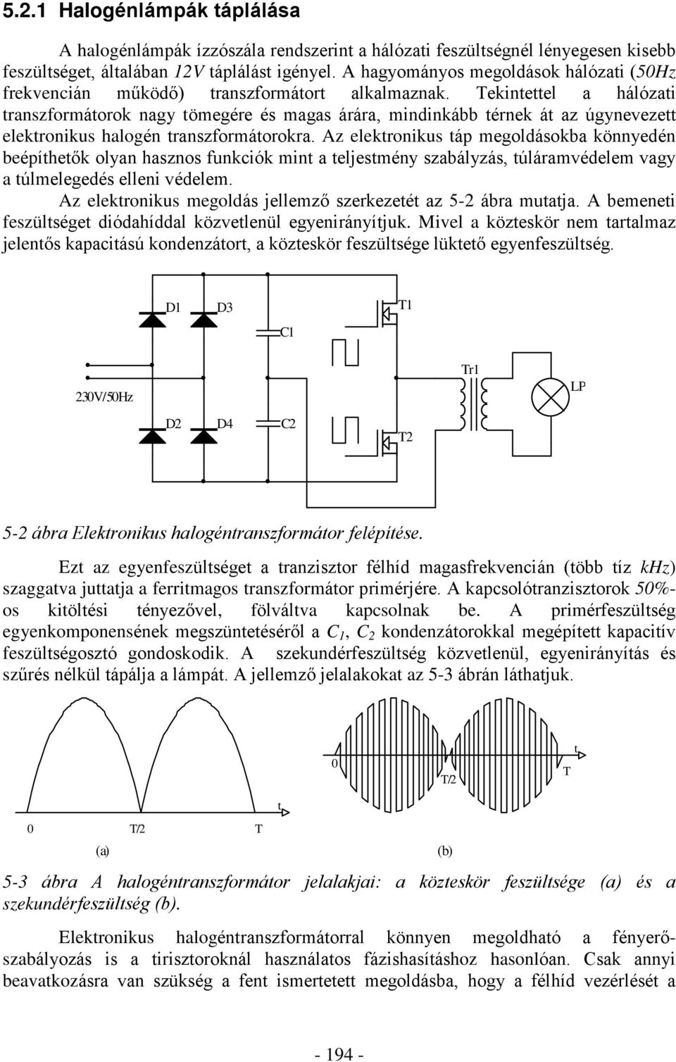 Tekintettel a hálózati transzformátorok nagy tömegére és magas árára, mindinkább térnek át az úgynevezett elektronikus halogén transzformátorokra.