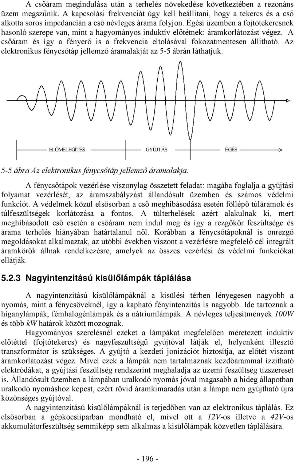 Égési üzemben a fojtótekercsnek hasonló szerepe van, mint a hagyományos induktív elõtétnek: áramkorlátozást végez. A csõáram és így a fényerõ is a frekvencia eltolásával fokozatmentesen állítható.