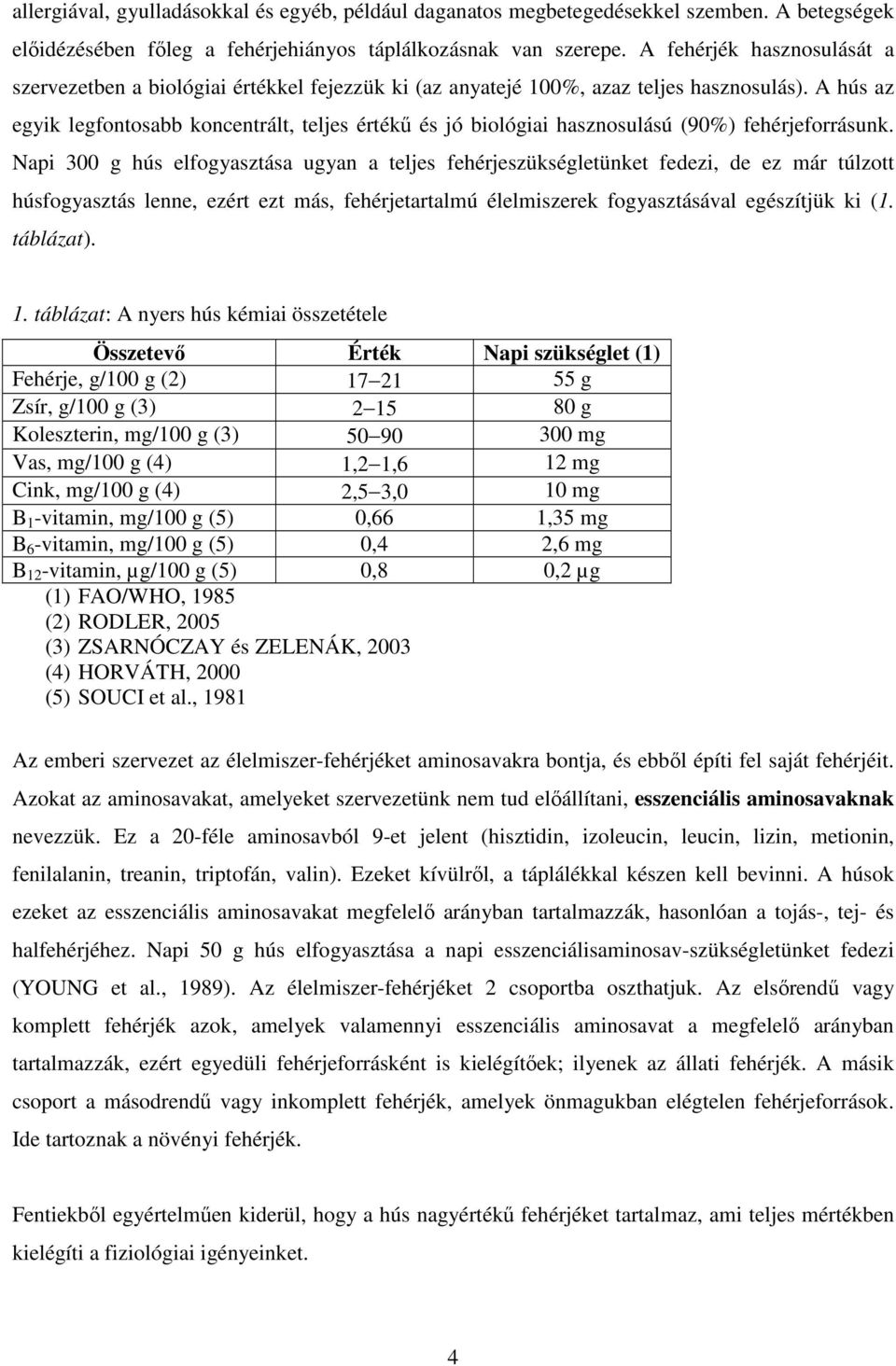 A hús az egyik legfontosabb koncentrált, teljes értékő és jó biológiai hasznosulású (9%) fehérjeforrásunk.