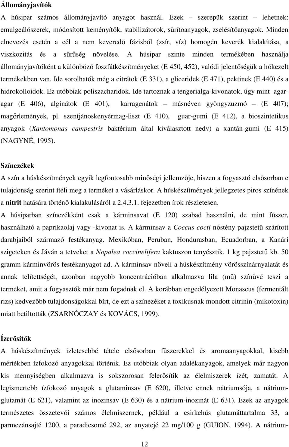 A húsipar szinte minden termékében használja állományjavítóként a különbözı foszfátkészítményeket (E 45, 452), valódi jelentıségük a hıkezelt termékekben van.