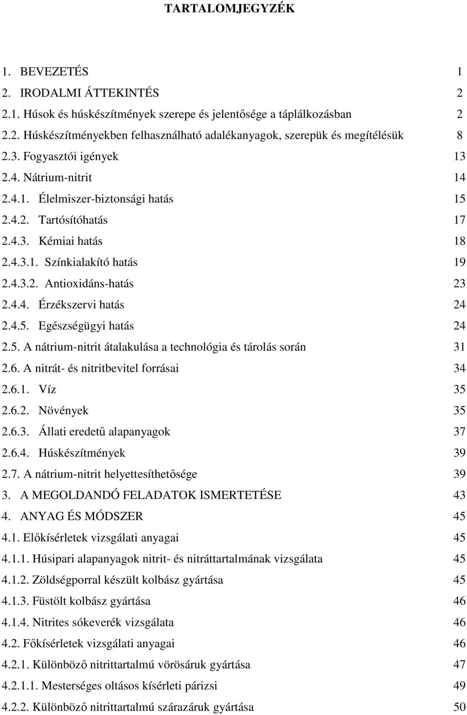 4.5. Egészségügyi hatás 24 2.5. A nátrium-nitrit átalakulása a technológia és tárolás során 31 2.6. A nitrát- és nitritbevitel forrásai 34 2.6.1. Víz 35 2.6.2. Növények 35 2.6.3. Állati eredető alapanyagok 37 2.