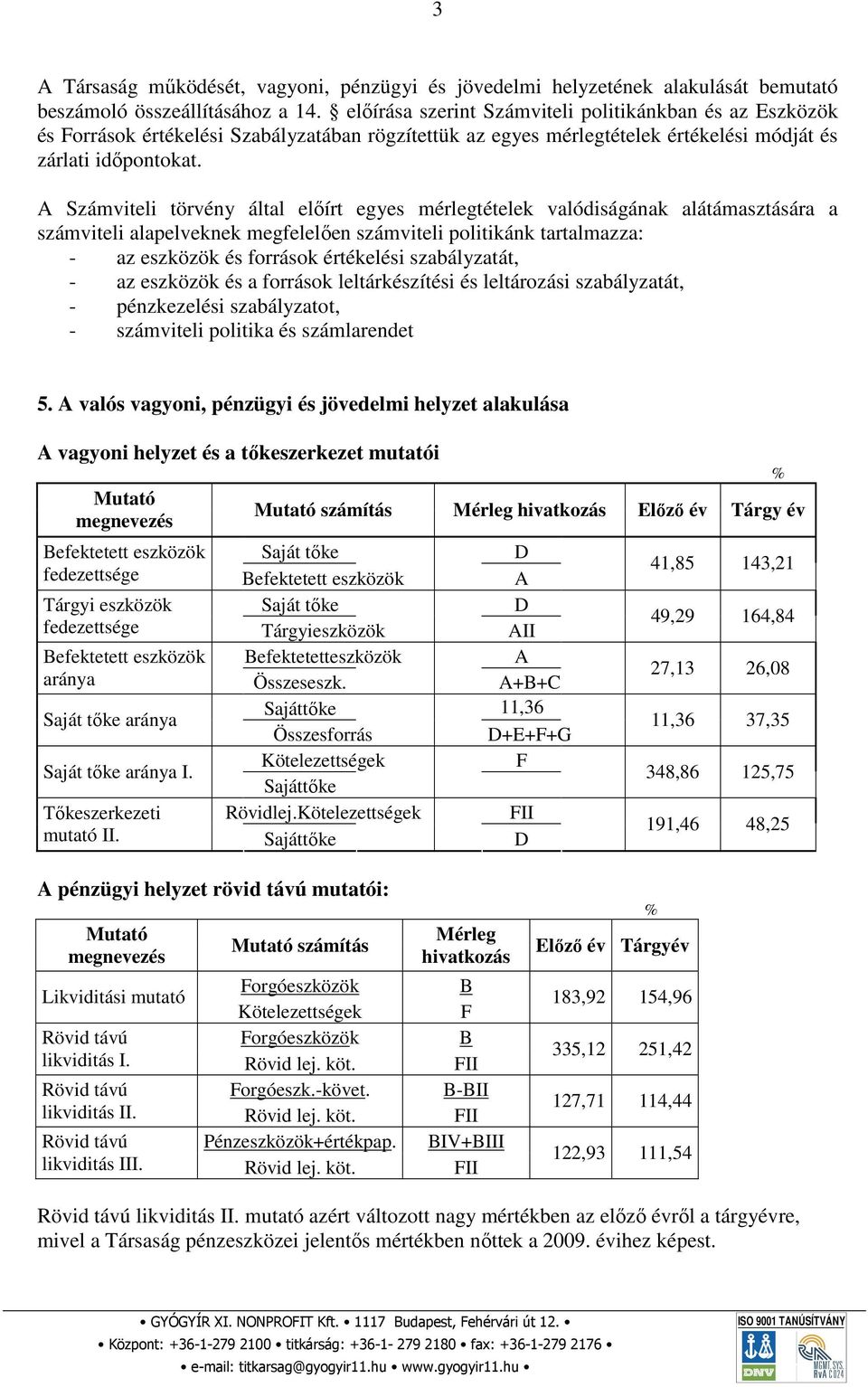 A Számviteli törvény által előírt egyes mérlegtételek valódiságának alátámasztására a számviteli alapelveknek megfelelően számviteli politikánk tartalmazza: - az eszközök és források értékelési