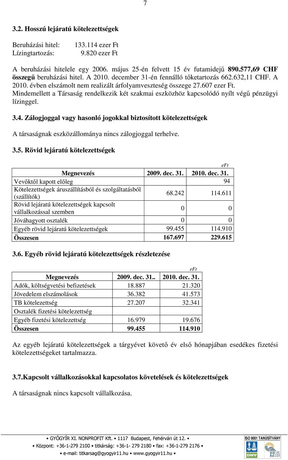 Mindemellett a Társaság rendelkezik két szakmai eszközhöz kapcsolódó nyílt végű pénzügyi lízinggel. 3.4.