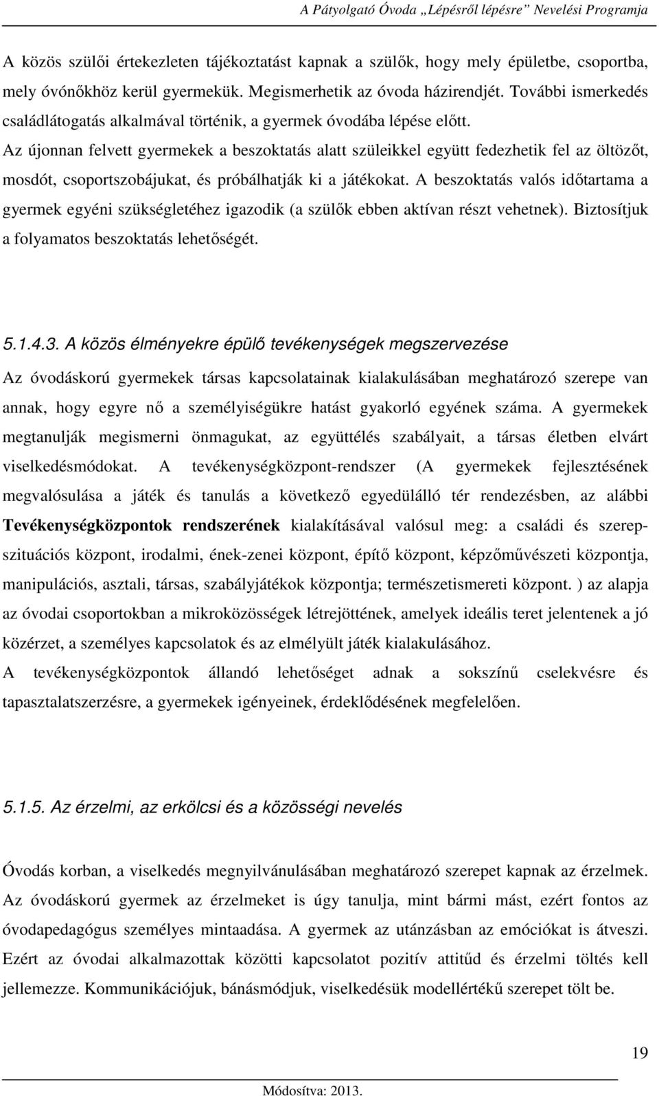 Az újonnan felvett gyermekek a beszoktatás alatt szüleikkel együtt fedezhetik fel az öltözőt, mosdót, csoportszobájukat, és próbálhatják ki a játékokat.