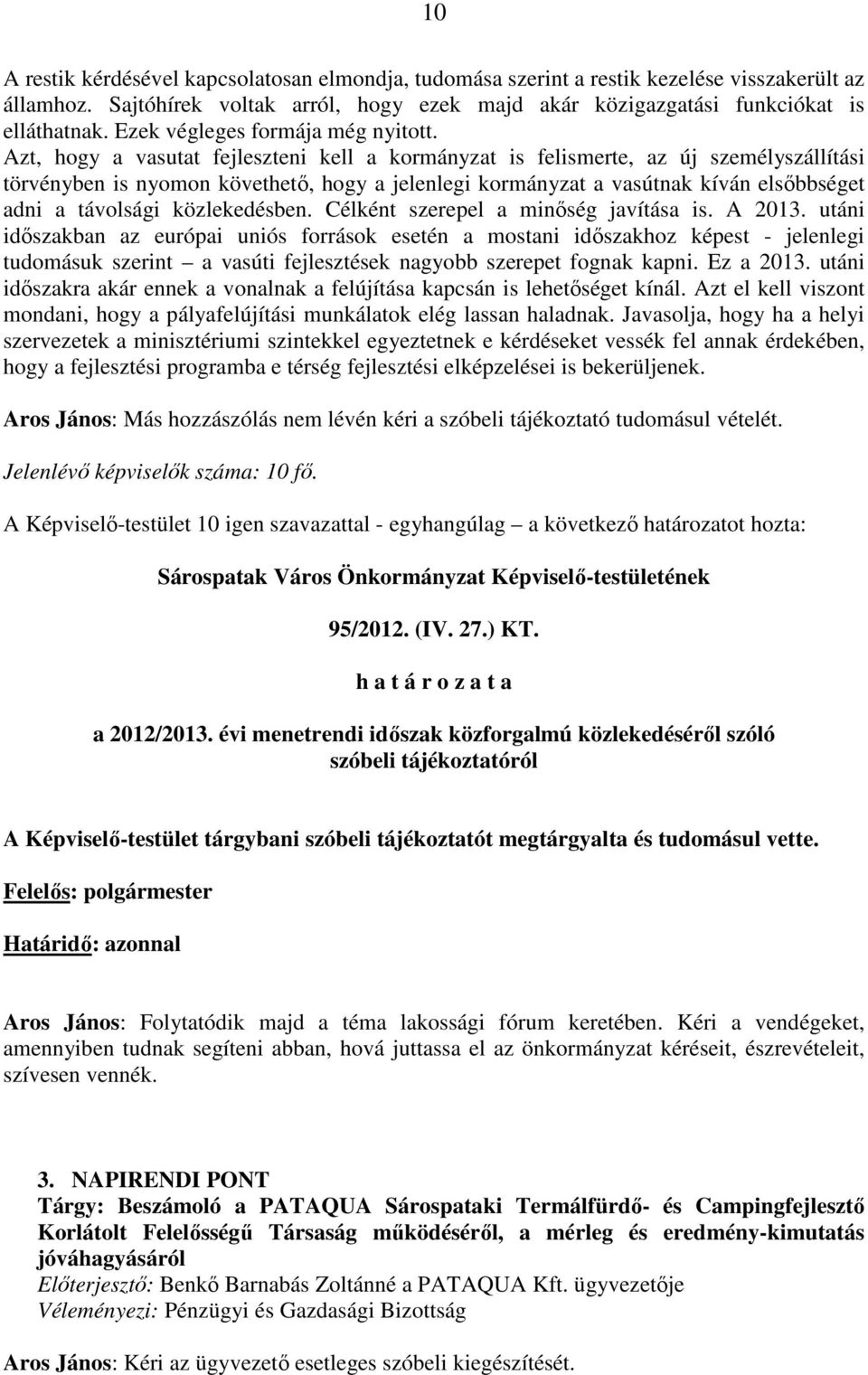 Azt, hogy a vasutat fejleszteni kell a kormányzat is felismerte, az új személyszállítási törvényben is nyomon követhetı, hogy a jelenlegi kormányzat a vasútnak kíván elsıbbséget adni a távolsági