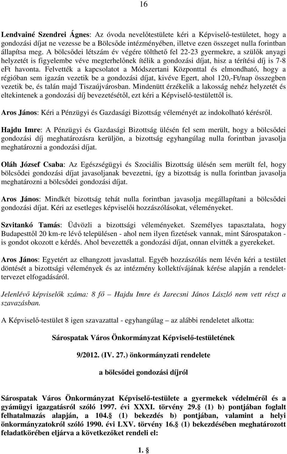 Felvették a kapcsolatot a Módszertani Központtal és elmondható, hogy a régióban sem igazán vezetik be a gondozási díjat, kivéve Egert, ahol 120,-Ft/nap összegben vezetik be, és talán majd