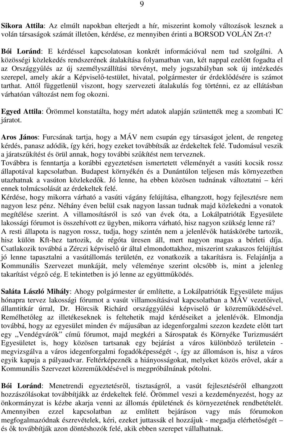 A közösségi közlekedés rendszerének átalakítása folyamatban van, két nappal ezelıtt fogadta el az Országgyőlés az új személyszállítási törvényt, mely jogszabályban sok új intézkedés szerepel, amely