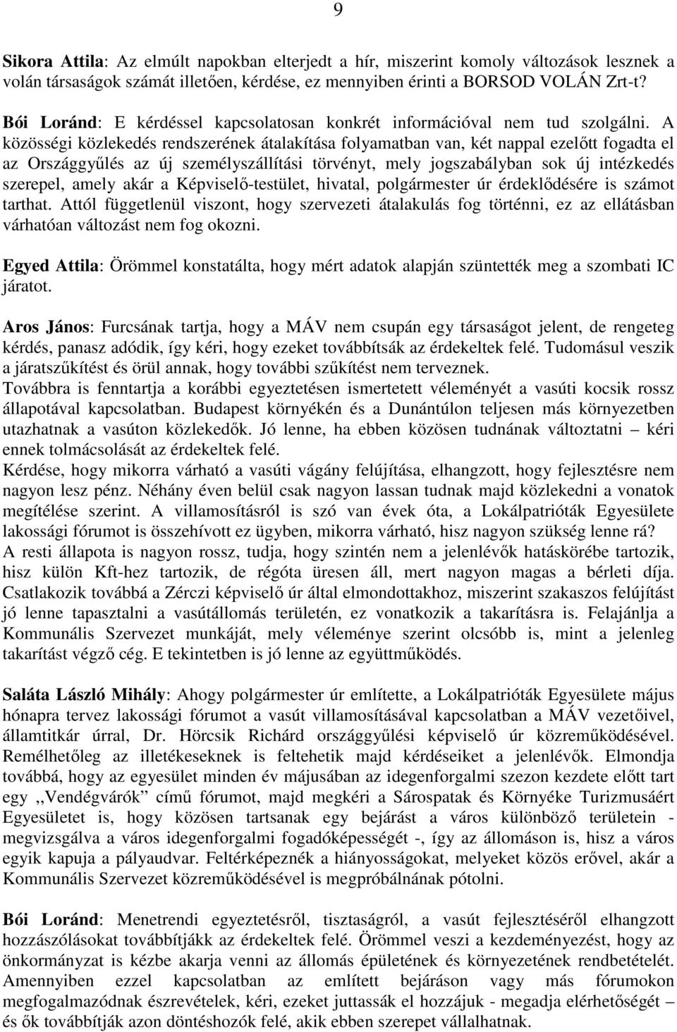 A közösségi közlekedés rendszerének átalakítása folyamatban van, két nappal ezelıtt fogadta el az Országgyőlés az új személyszállítási törvényt, mely jogszabályban sok új intézkedés szerepel, amely