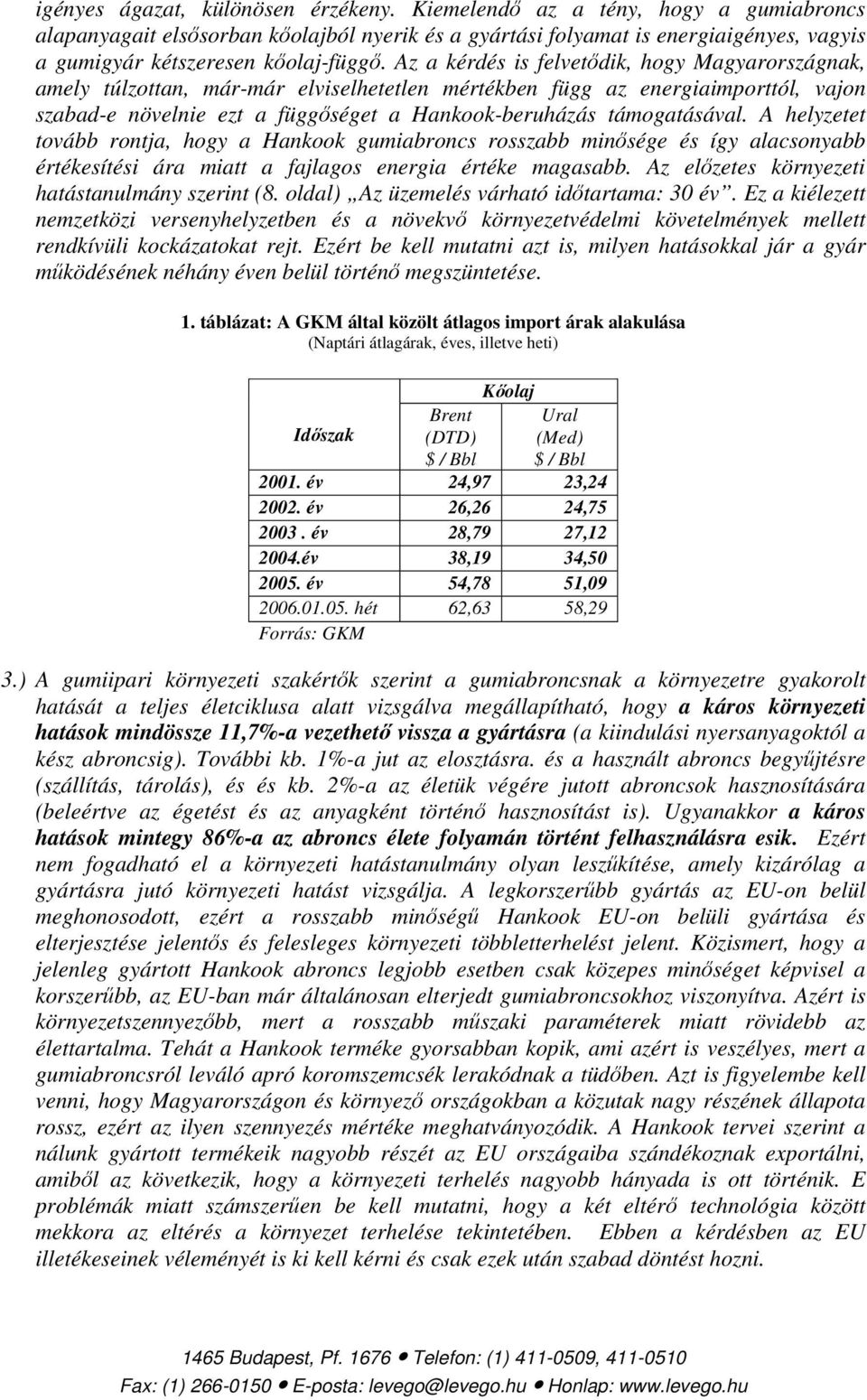 Az a kérdés is felvetődik, hogy Magyarországnak, amely túlzottan, már-már elviselhetetlen mértékben függ az energiaimporttól, vajon szabad-e növelnie ezt a függőséget a Hankook-beruházás