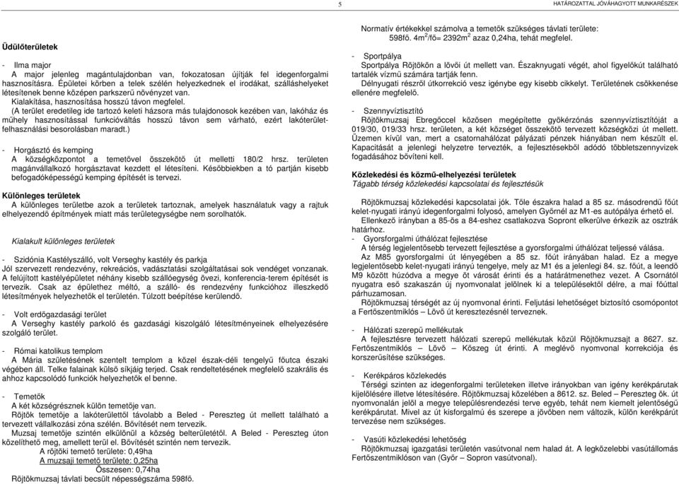 (A terület eredetileg ide tartozó keleti házsora más tulajdonosok kezében van, lakóház és műhely hasznosítással funkcióváltás hosszú távon sem várható, ezért lakóterületfelhasználási besorolásban