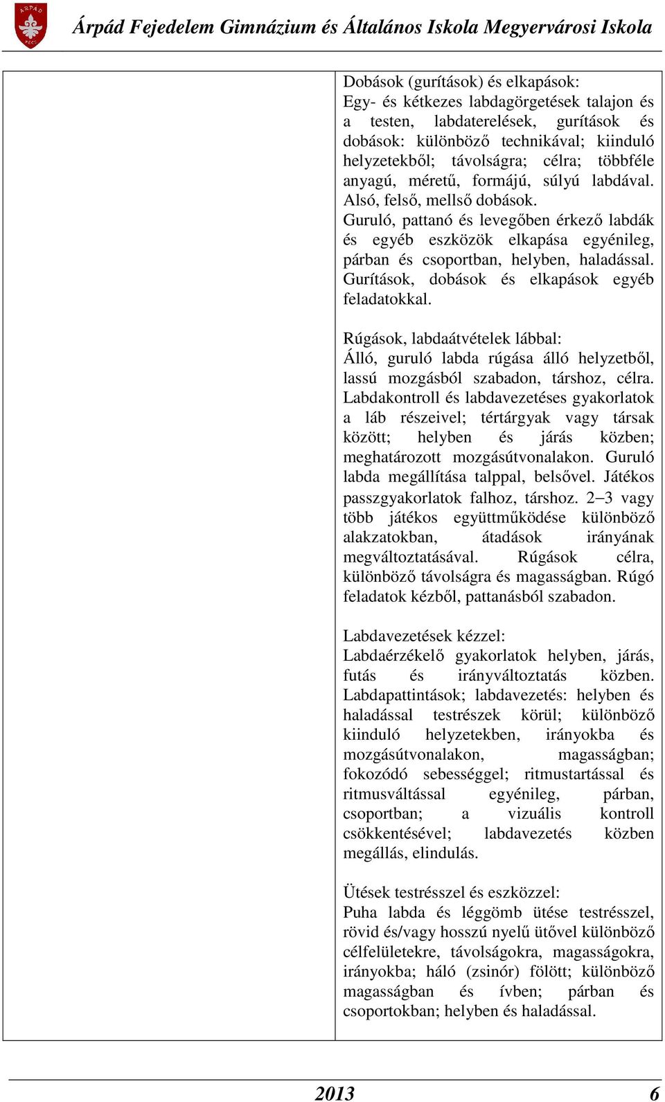 Gurítások, dobások és elkapások egyéb feladatokkal. Rúgások, labdaátvételek lábbal: Álló, guruló labda rúgása álló helyzetből, lassú mozgásból szabadon, társhoz, célra.