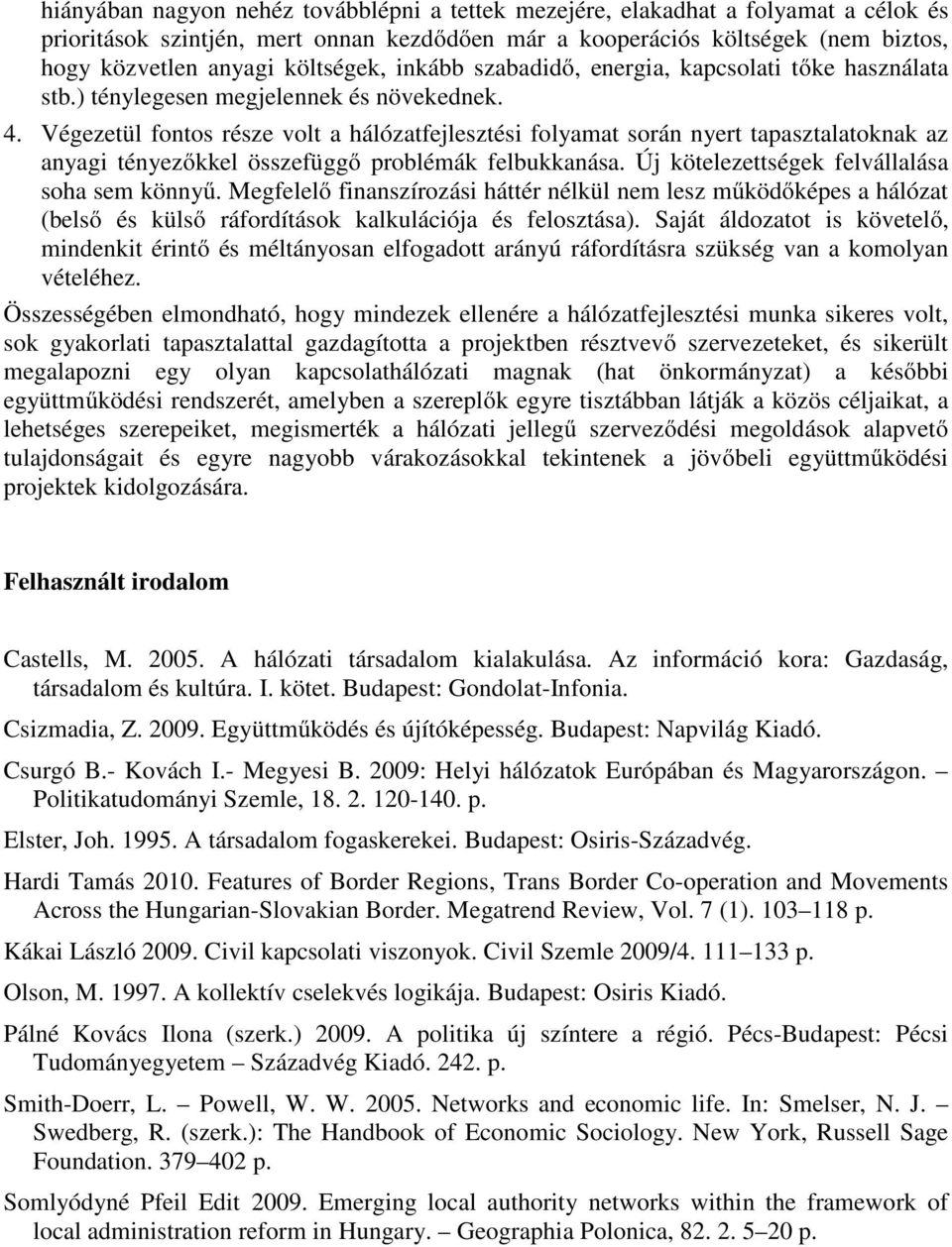 Végezetül fontos része volt a hálózatfejlesztési folyamat során nyert tapasztalatoknak az anyagi tényezőkkel összefüggő problémák felbukkanása. Új kötelezettségek felvállalása soha sem könnyű.