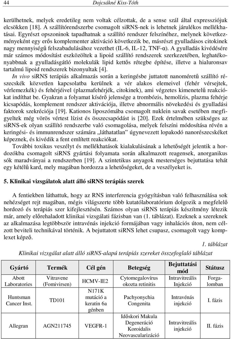 Egyrészt opszoninok tapadhatnak a szállító rendszer felszínéhez, melynek következményeként egy erős komplementer aktiváció következik be, másrészt gyulladásos citokinek nagy mennyiségű
