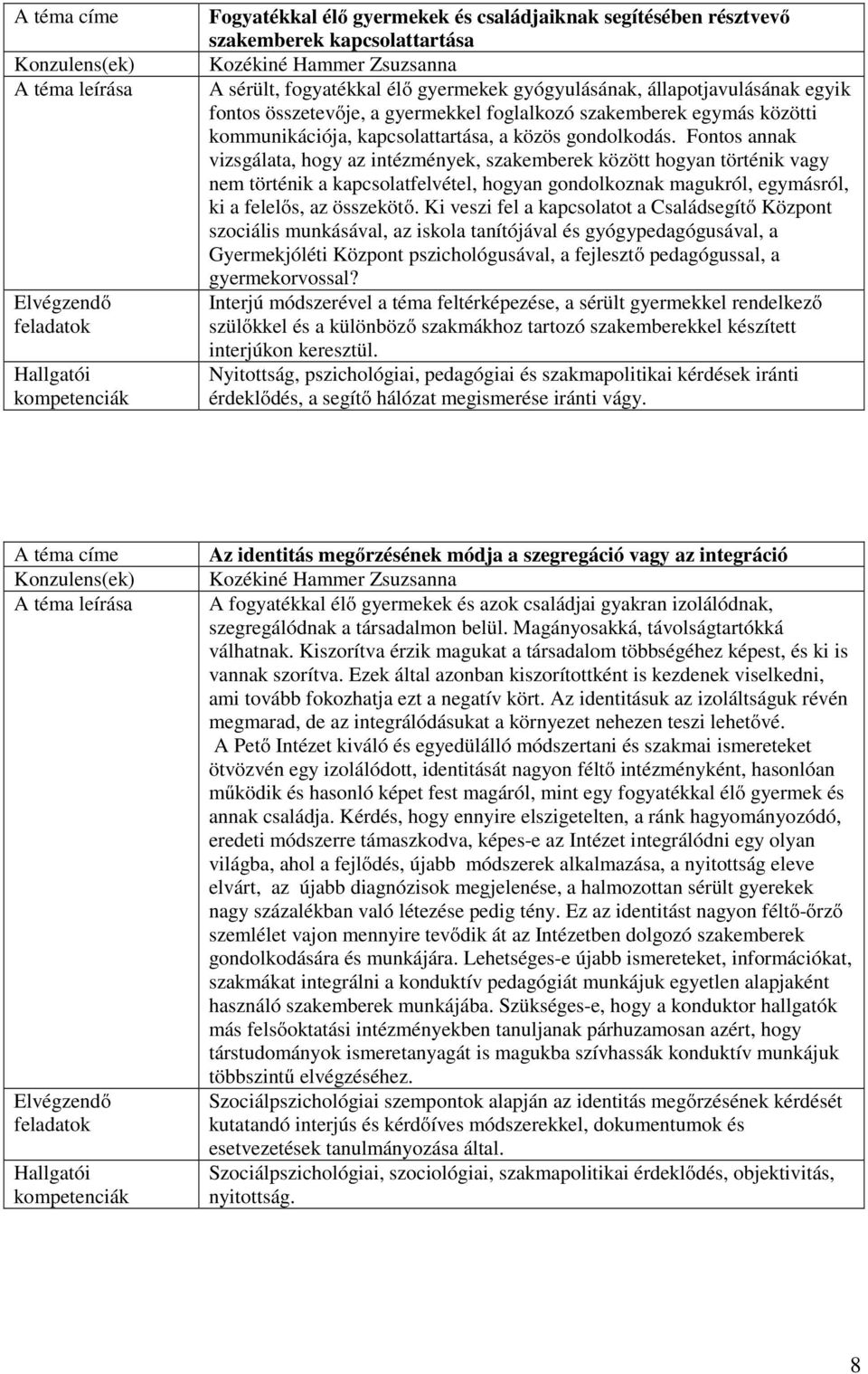 Fontos annak vizsgálata, hogy az intézmények, szakemberek között hogyan történik vagy nem történik a kapcsolatfelvétel, hogyan gondolkoznak magukról, egymásról, ki a felelős, az összekötő.