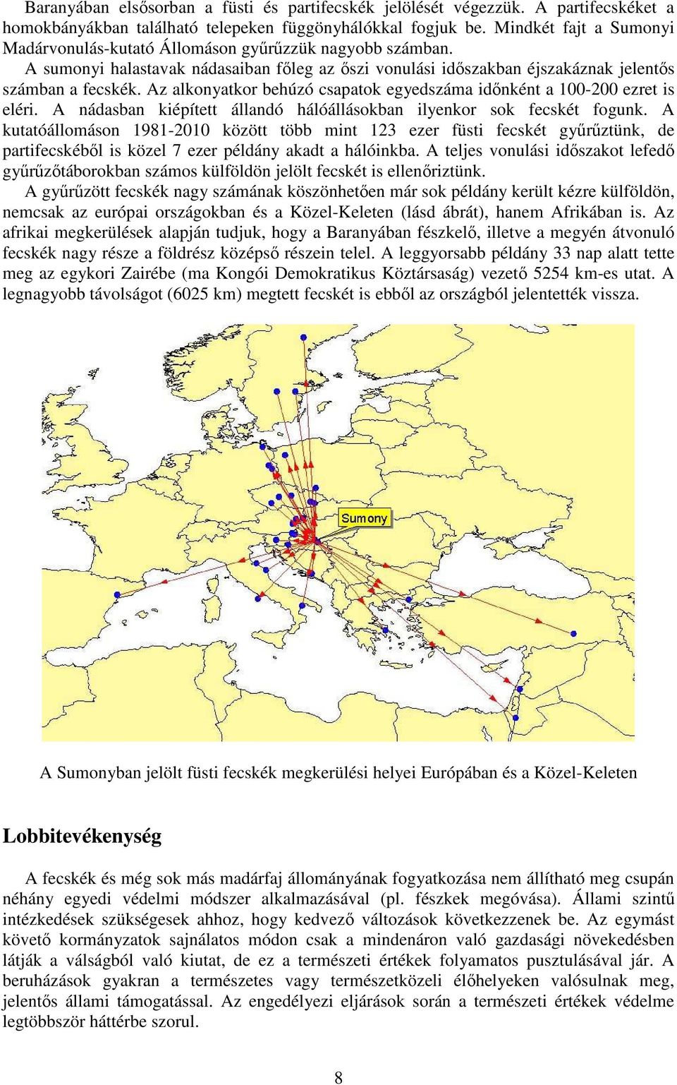 Az alkonyatkor behúzó csapatok egyedszáma idınként a 100-200 ezret is eléri. A nádasban kiépített állandó hálóállásokban ilyenkor sok fecskét fogunk.