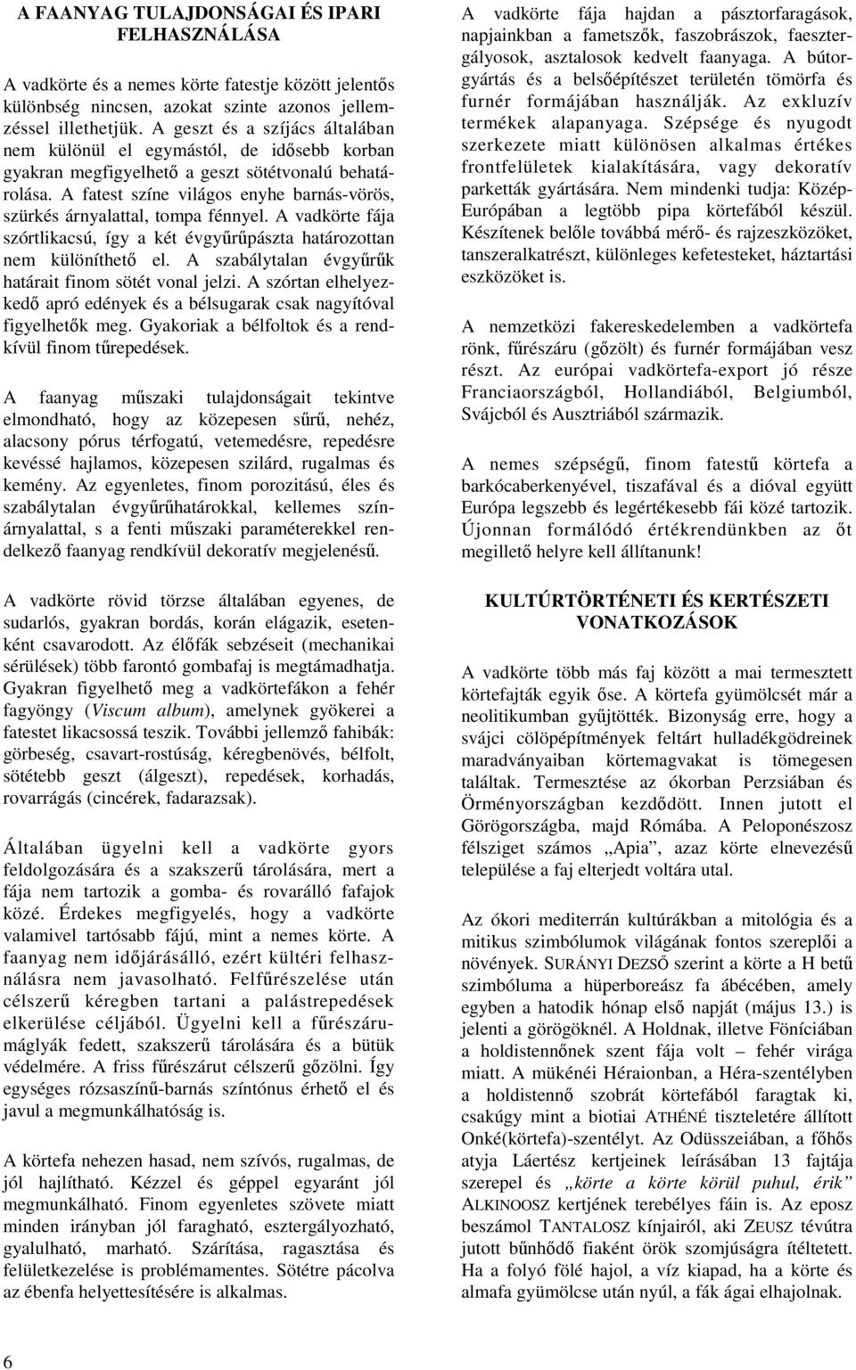 A fatest színe világos enyhe barnás-vörös, szürkés árnyalattal, tompa fénnyel. A vadkörte fája szórtlikacsú, így a két évgyőrőpászta határozottan nem különíthetı el.
