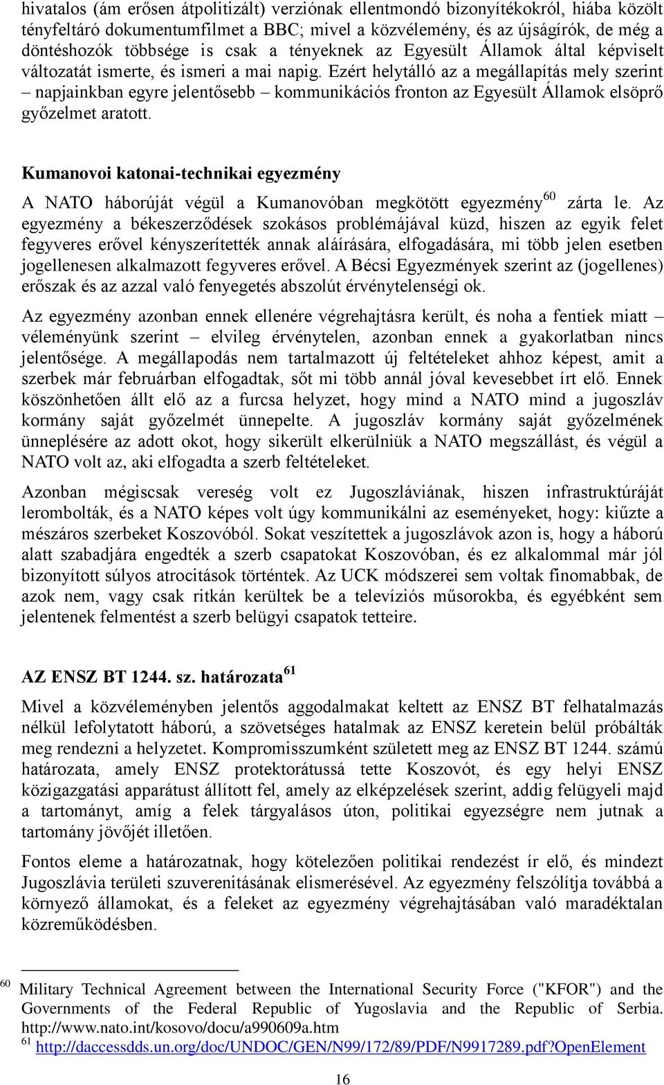 Ezért helytálló az a megállapítás mely szerint napjainkban egyre jelentősebb kommunikációs fronton az Egyesült Államok elsöprő győzelmet aratott.