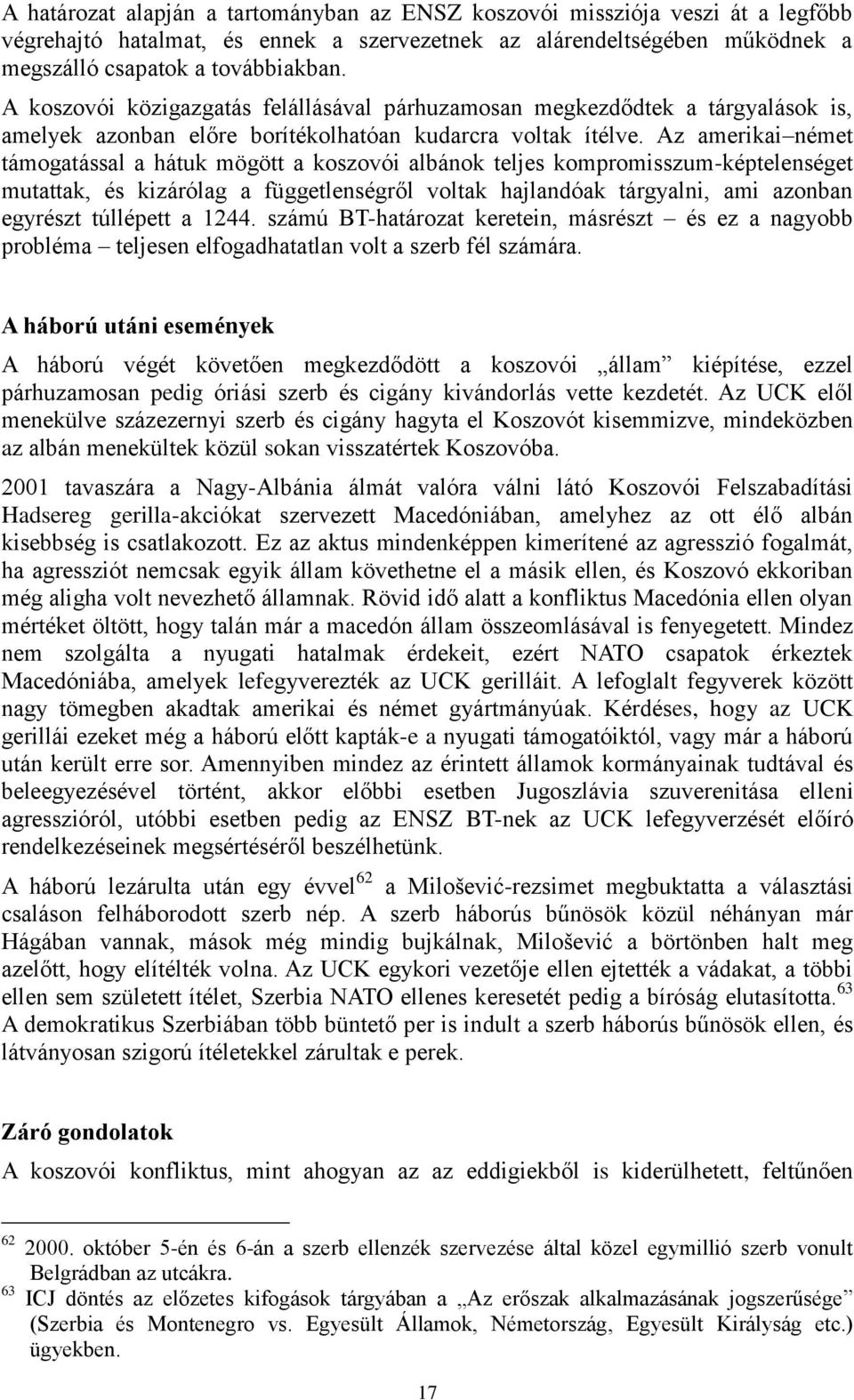 Az amerikai német támogatással a hátuk mögött a koszovói albánok teljes kompromisszum-képtelenséget mutattak, és kizárólag a függetlenségről voltak hajlandóak tárgyalni, ami azonban egyrészt