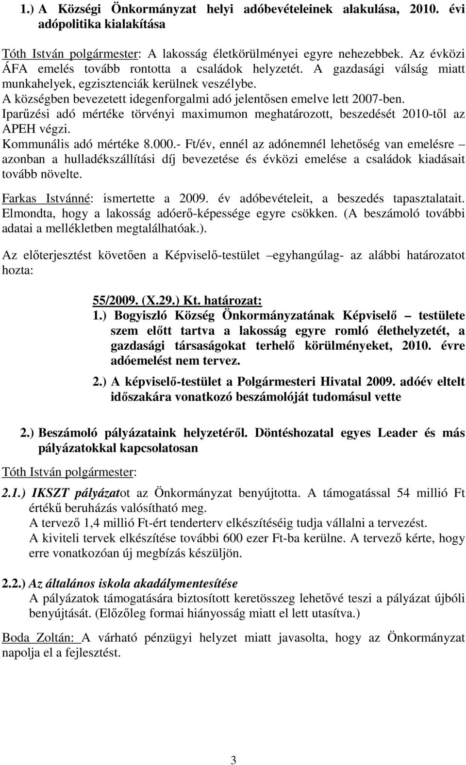 A községben bevezetett idegenforgalmi adó jelentősen emelve lett 2007-ben. Iparűzési adó mértéke törvényi maximumon meghatározott, beszedését 2010-től az APEH végzi. Kommunális adó mértéke 8.000.