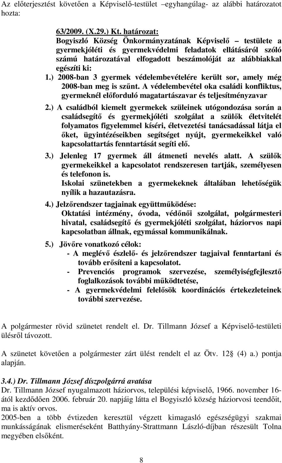 1.) 2008-ban 3 gyermek védelembevételére került sor, amely még 2008-ban meg is szűnt. A védelembevétel oka családi konfliktus, gyermeknél előforduló magatartászavar és teljesítményzavar 2.